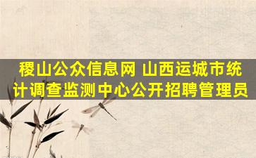 稷山公众信息网 山西运城市统计调查监测中心公开招聘管理员